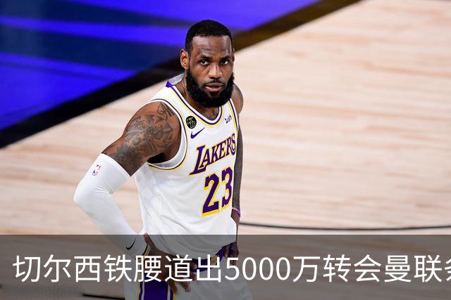 切尔西铁腰道出5000万转会曼联条件！埃德本周再次体检，原因曝光